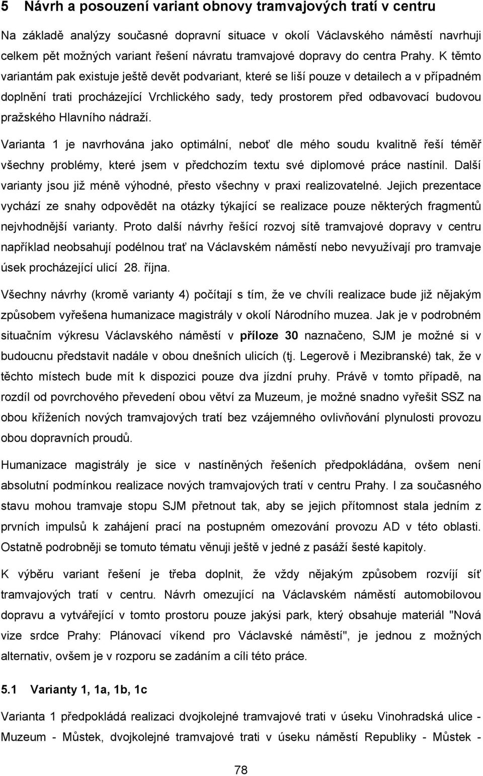 K těmto variantám pak existuje ještě devět podvariant, které se liší pouze v detailech a v případném doplnění trati procházející Vrchlického sady, tedy prostorem před odbavovací budovou pražského