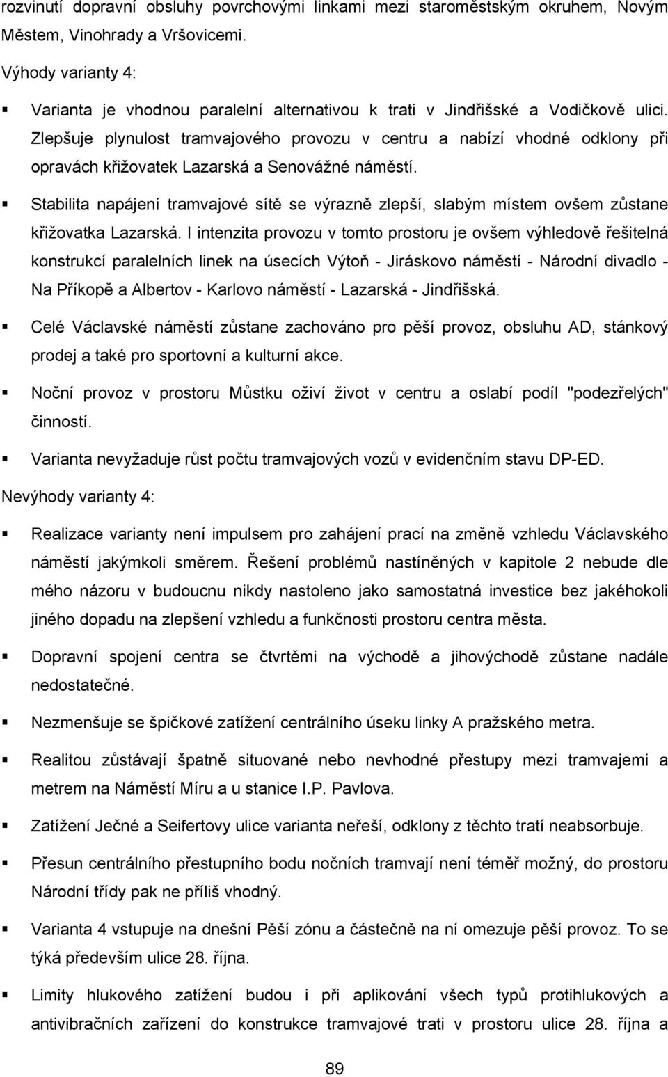 Zlepšuje plynulost tramvajového provozu v centru a nabízí vhodné odklony při opravách křižovatek Lazarská a Senovážné náměstí.