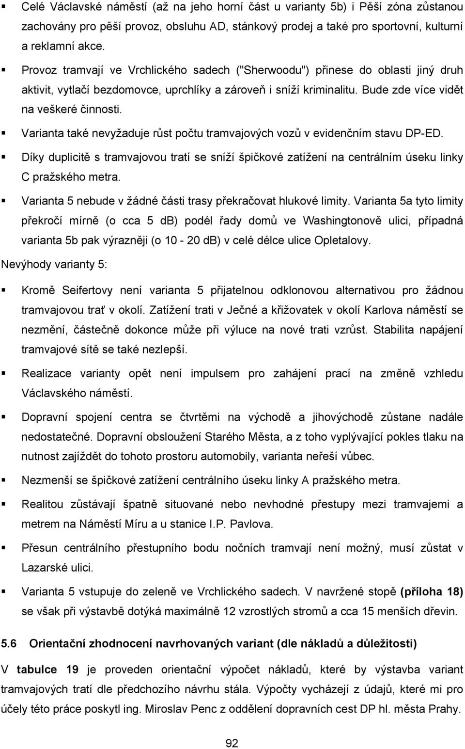 Varianta také nevyžaduje růst počtu tramvajových vozů v evidenčním stavu DP-ED. Díky duplicitě s tramvajovou tratí se sníží špičkové zatížení na centrálním úseku linky C pražského metra.