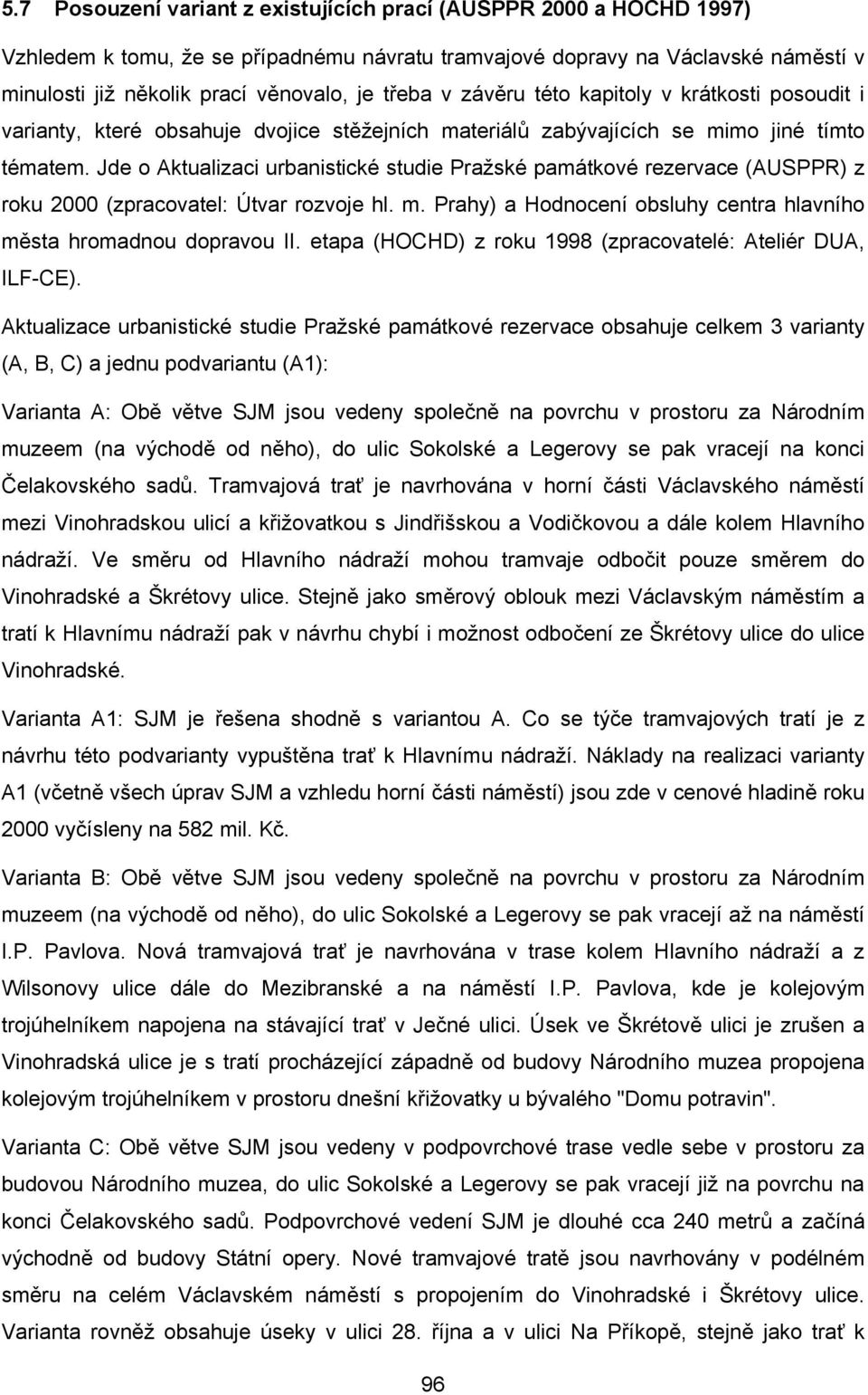 Jde o Aktualizaci urbanistické studie Pražské památkové rezervace (AUSPPR) z roku 2000 (zpracovatel: Útvar rozvoje hl. m. Prahy) a Hodnocení obsluhy centra hlavního města hromadnou dopravou II.