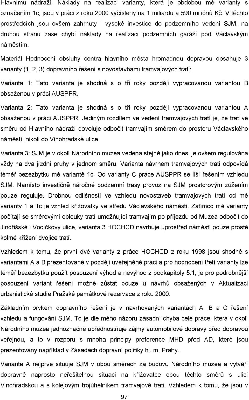 Materiál Hodnocení obsluhy centra hlavního města hromadnou dopravou obsahuje 3 varianty (1, 2, 3) dopravního řešení s novostavbami tramvajových tratí: Varianta 1: Tato varianta je shodná s o tři roky