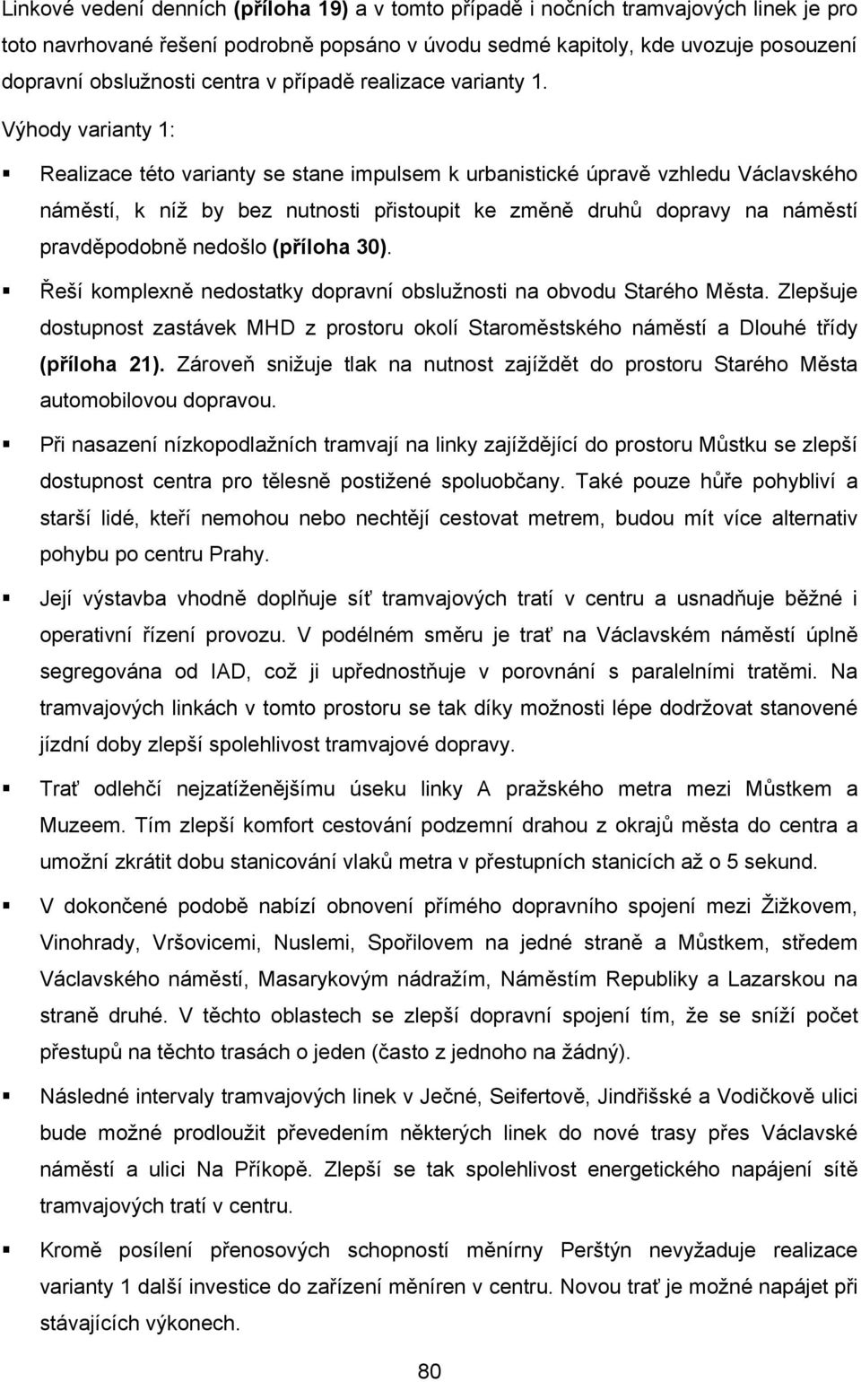 Výhody varianty 1: Realizace této varianty se stane impulsem k urbanistické úpravě vzhledu Václavského náměstí, k níž by bez nutnosti přistoupit ke změně druhů dopravy na náměstí pravděpodobně