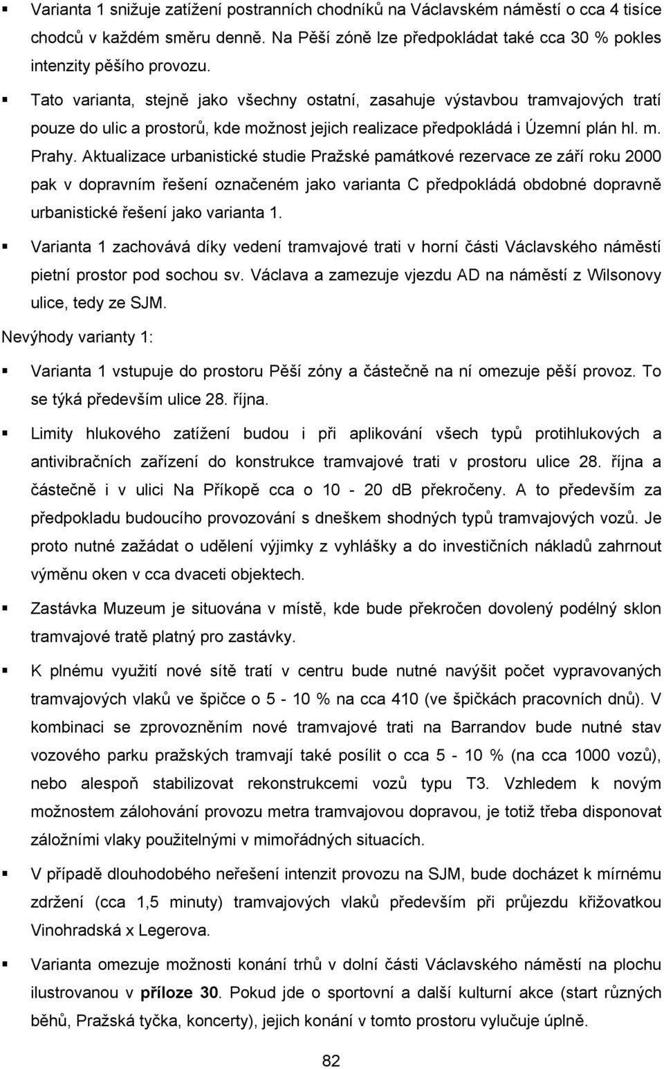 Aktualizace urbanistické studie Pražské památkové rezervace ze září roku 2000 pak v dopravním řešení označeném jako varianta C předpokládá obdobné dopravně urbanistické řešení jako varianta 1.