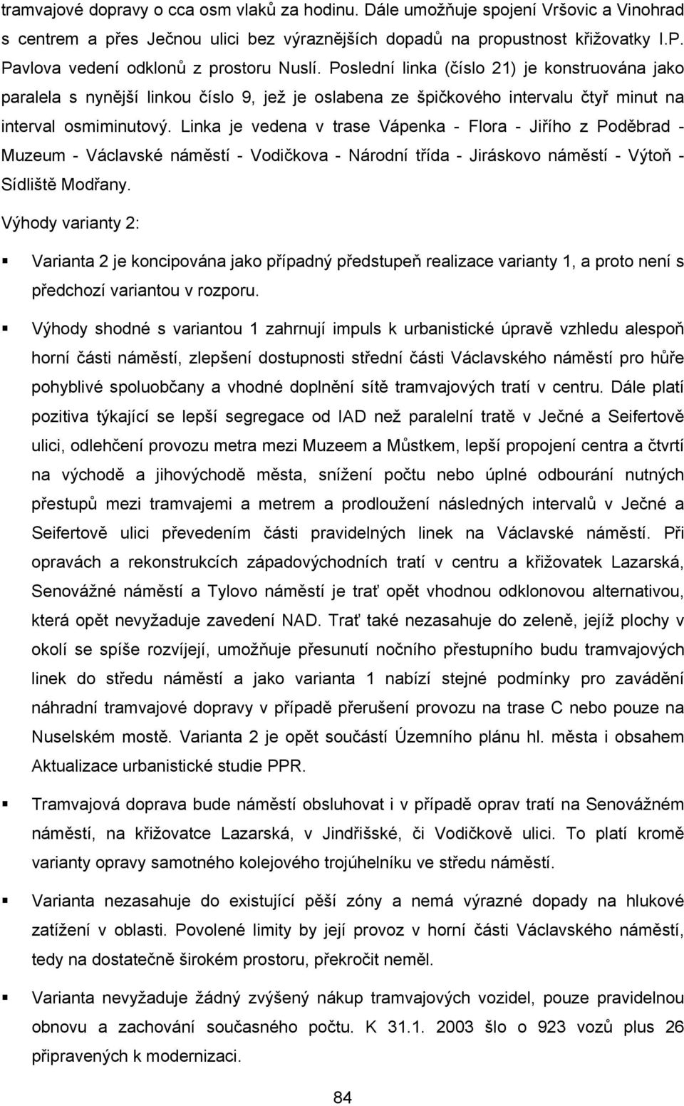 Linka je vedena v trase Vápenka - Flora - Jiřího z Poděbrad - Muzeum - Václavské náměstí - Vodičkova - Národní třída - Jiráskovo náměstí - Výtoň - Sídliště Modřany.