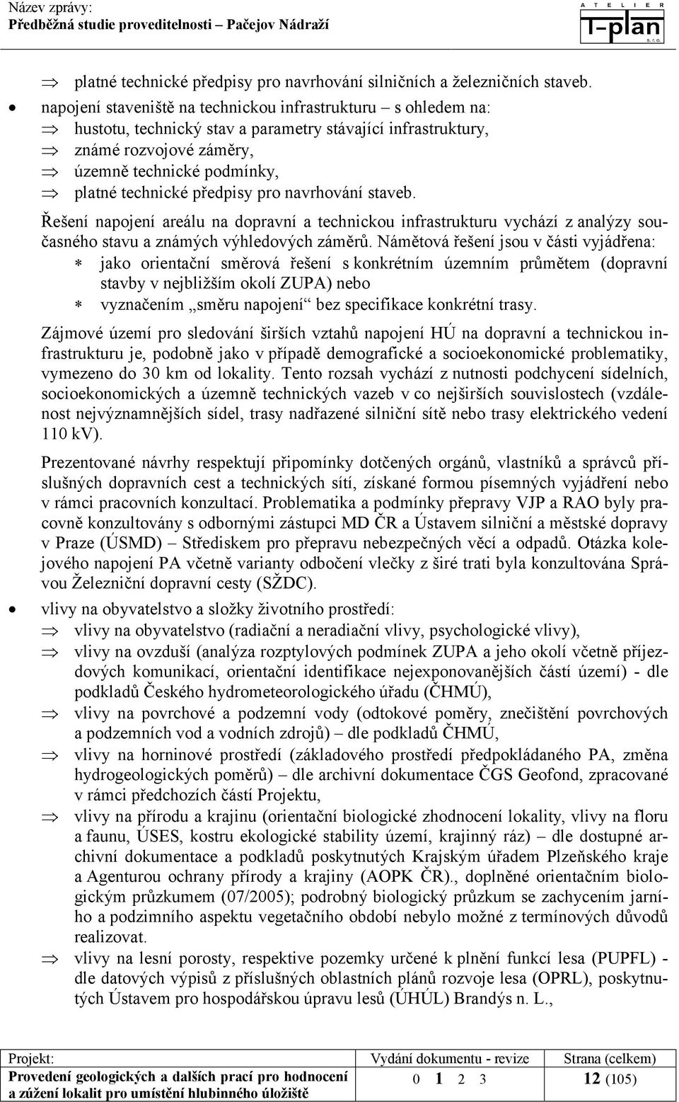 předpisy pro navrhování staveb. Řešení napojení areálu na dopravní a technickou infrastrukturu vychází z analýzy současného stavu a známých výhledových záměrů.