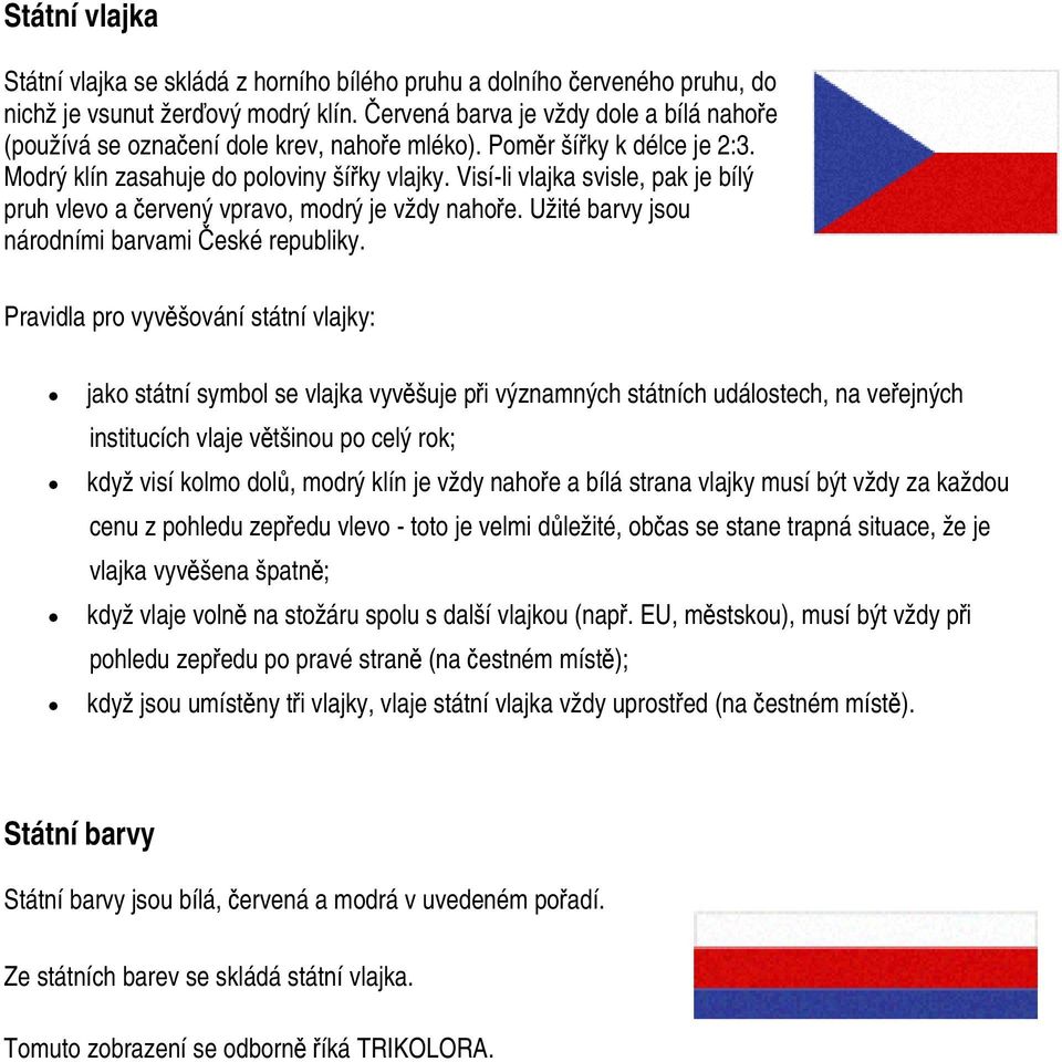 Visí-li vlajka svisle, pak je bílý pruh vlevo a červený vpravo, modrý je vždy nahoře. Užité barvy jsou národními barvami České republiky.