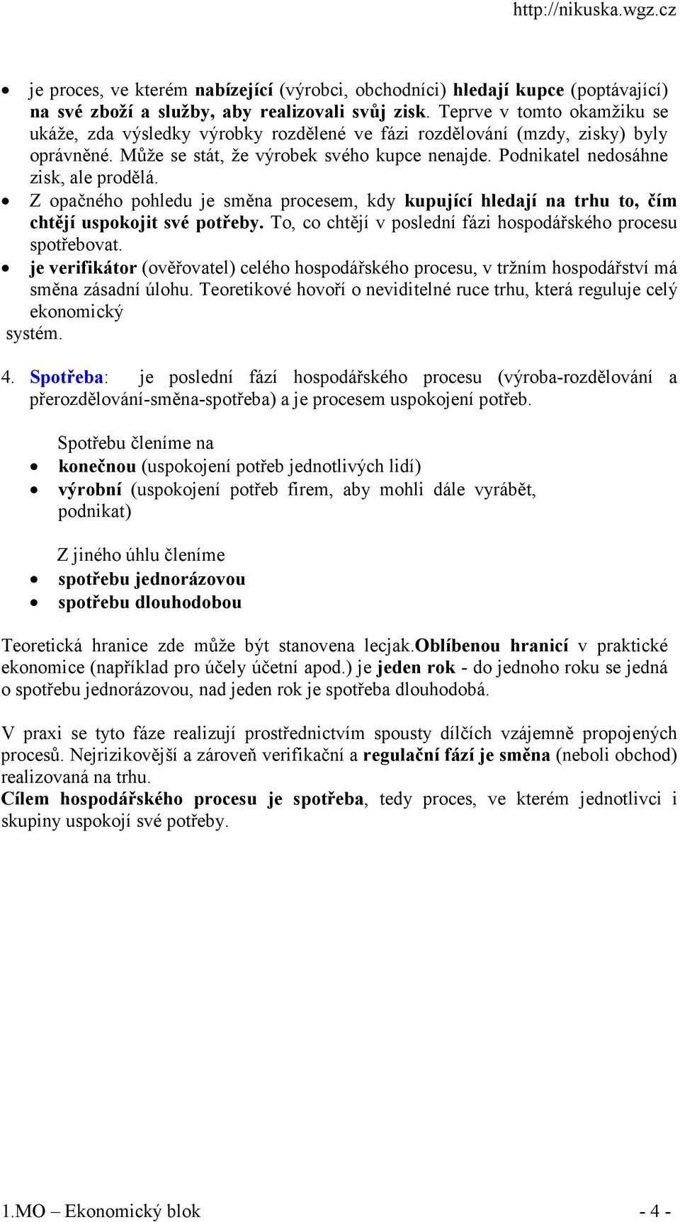 Z opačného pohledu je směna procesem, kdy kupující hledají na trhu to, čím chtějí uspokojit své potřeby. To, co chtějí v poslední fázi hospodářského procesu spotřebovat.