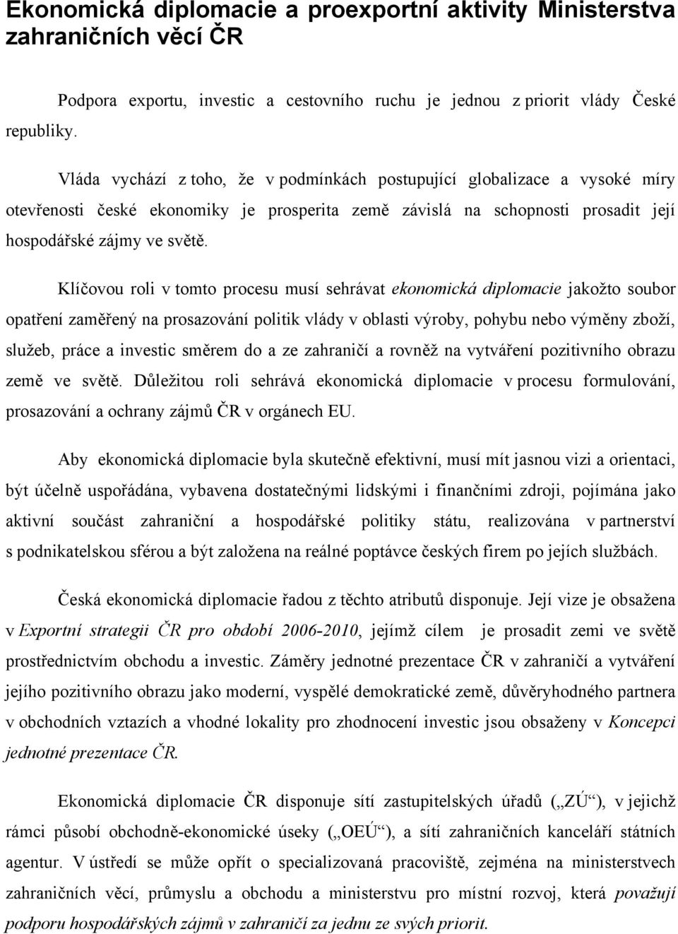 Klíčovou roli v tomto procesu musí sehrávat ekonomická diplomacie jakožto soubor opatření zaměřený na prosazování politik vlády v oblasti výroby, pohybu nebo výměny zboží, služeb, práce a investic