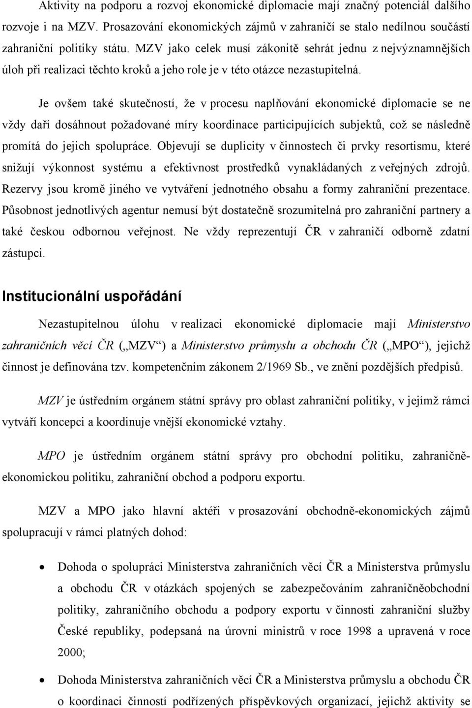 Je ovšem také skutečností, že v procesu naplňování ekonomické diplomacie se ne vždy daří dosáhnout požadované míry koordinace participujících subjektů, což se následně promítá do jejich spolupráce.