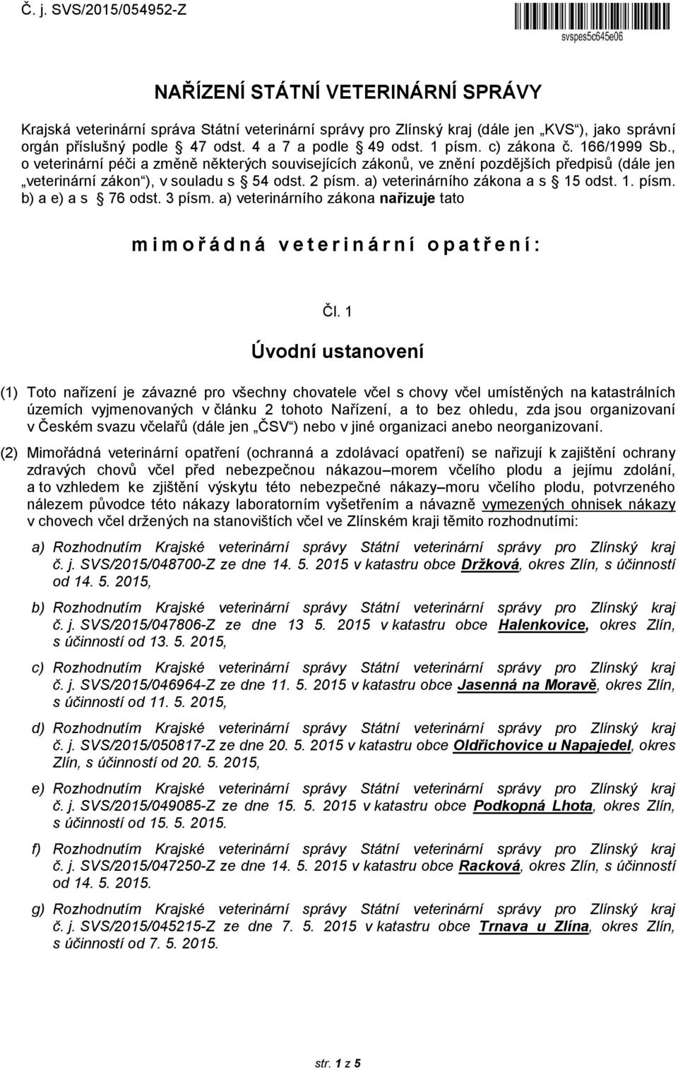 2 písm. a) veterinárního zákona a s 15 odst. 1. písm. b) a e) a s 76 odst. 3 písm. a) veterinárního zákona nařizuje tato mimořádná veterinární opatření: Čl.