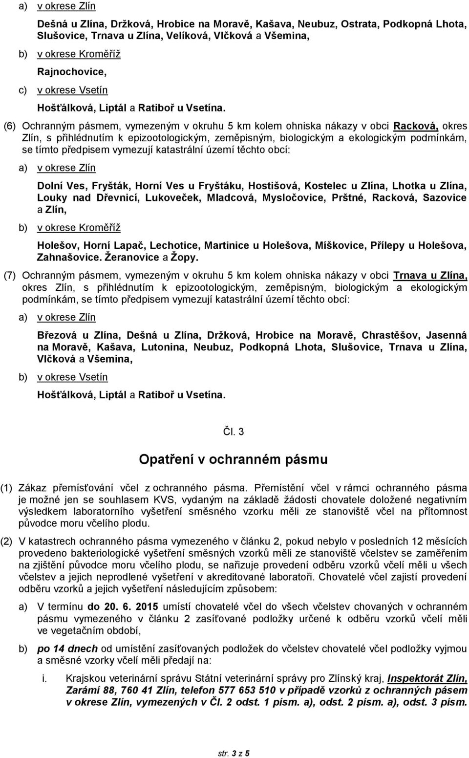 (6) Ochranným pásmem, vymezeným v okruhu 5 km kolem ohniska nákazy v obci Racková, okres Zlín, s přihlédnutím k epizootologickým, zeměpisným, biologickým a ekologickým podmínkám, se tímto předpisem