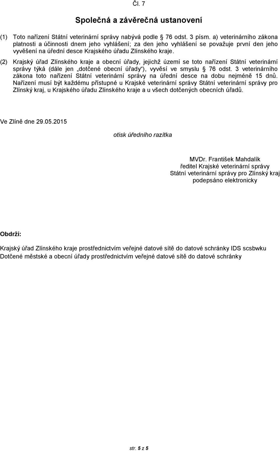 (2) Krajský úřad Zlínského kraje a obecní úřady, jejichž území se toto nařízení Státní veterinární správy týká (dále jen dotčené obecní úřady ), vyvěsí ve smyslu 76 odst.