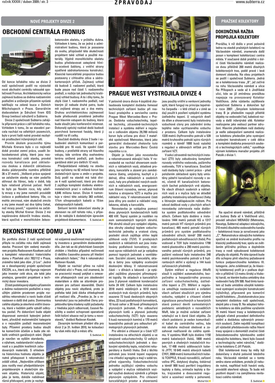společnosti Fronius. Architektonicky velice zajímavá budova se dvěma nadzemními podlažími a sníženým přízemím vyrůstá takříkajíc na zelené louce v Dolních Měcholupech v Praze.