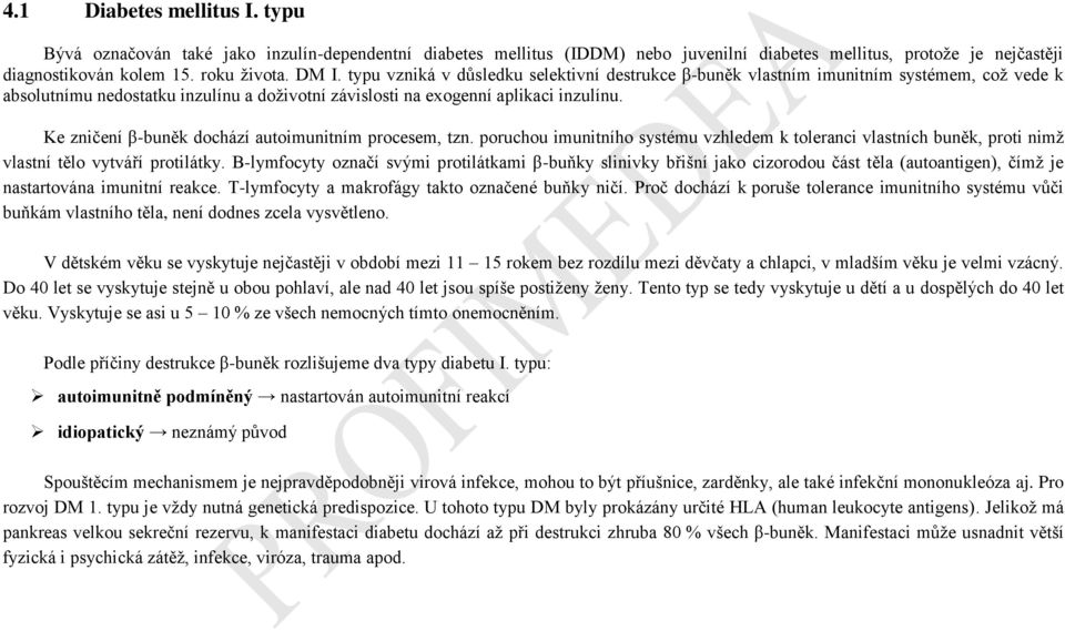 Ke zničení β-buněk dochází autoimunitním procesem, tzn. poruchou imunitního systému vzhledem k toleranci vlastních buněk, proti nimž vlastní tělo vytváří protilátky.