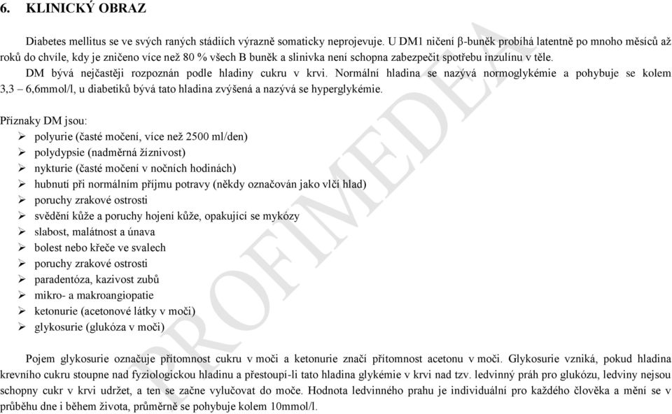 DM bývá nejčastěji rozpoznán podle hladiny cukru v krvi. Normální hladina se nazývá normoglykémie a pohybuje se kolem 3,3 6,6mmol/l, u diabetiků bývá tato hladina zvýšená a nazývá se hyperglykémie.