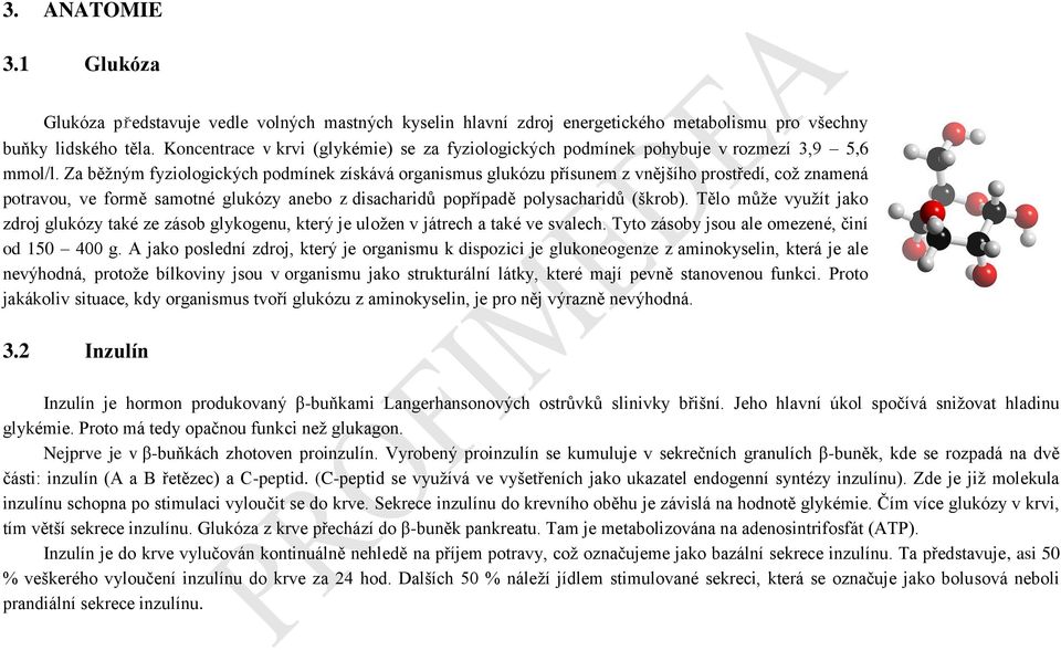 Za běžným fyziologických podmínek získává organismus glukózu přísunem z vnějšího prostředí, což znamená potravou, ve formě samotné glukózy anebo z disacharidů popřípadě polysacharidů (škrob).