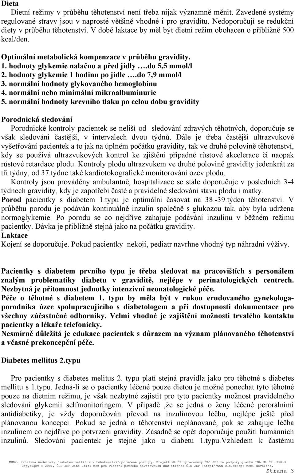 hodnoty glykemie nalačno a před jídly.do 5,5 mmol/l 2. hodnoty glykemie 1 hodinu po jídle.do 7,9 mmol/l 3. normální hodnoty glykovaného hemoglobinu 4. normální nebo minimální mikroalbuminurie 5.