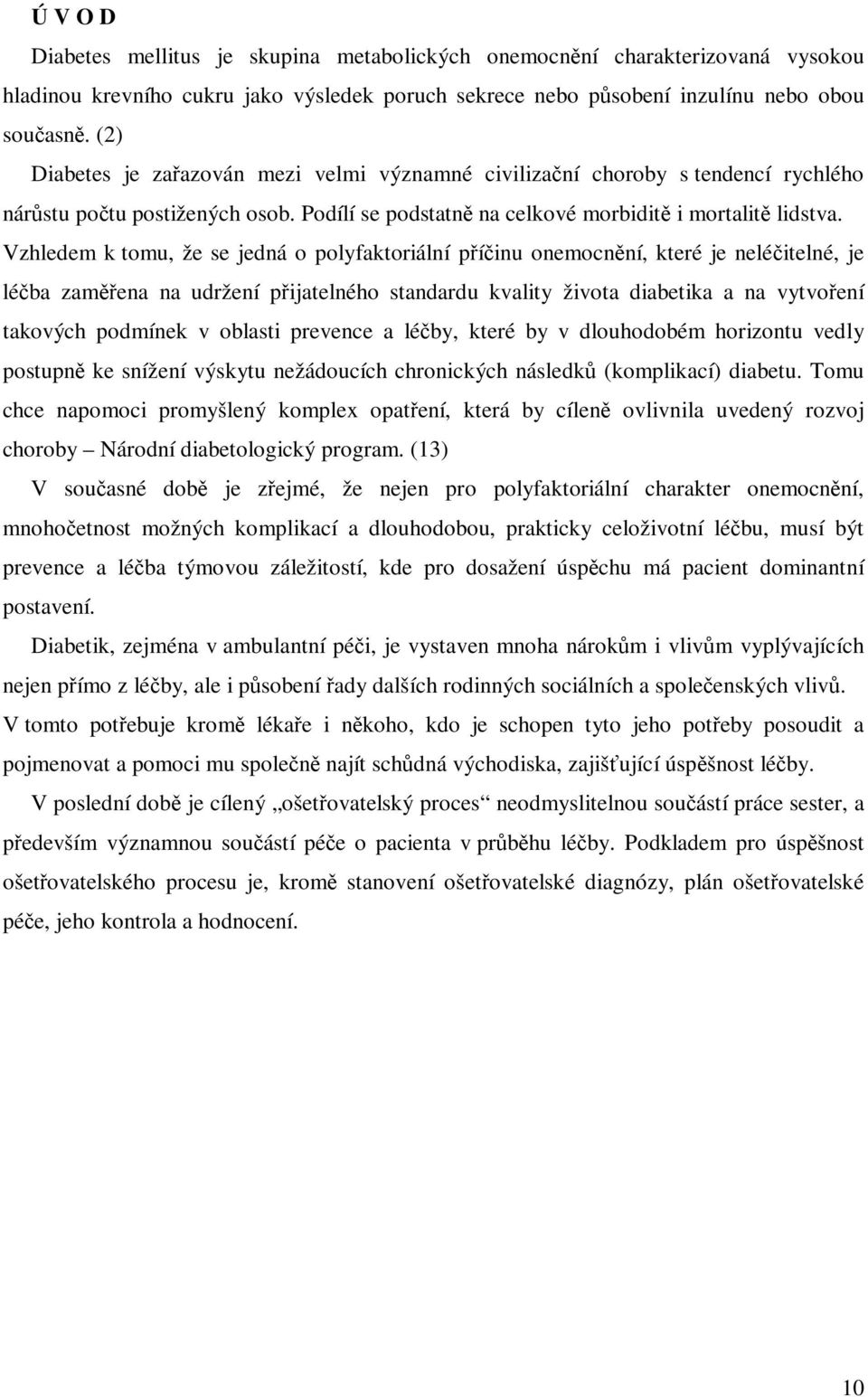Vzhledem k tomu, že se jedná o polyfaktoriální píinu onemocnní, které je neléitelné, je léba zamena na udržení pijatelného standardu kvality života diabetika a na vytvoení takových podmínek v oblasti