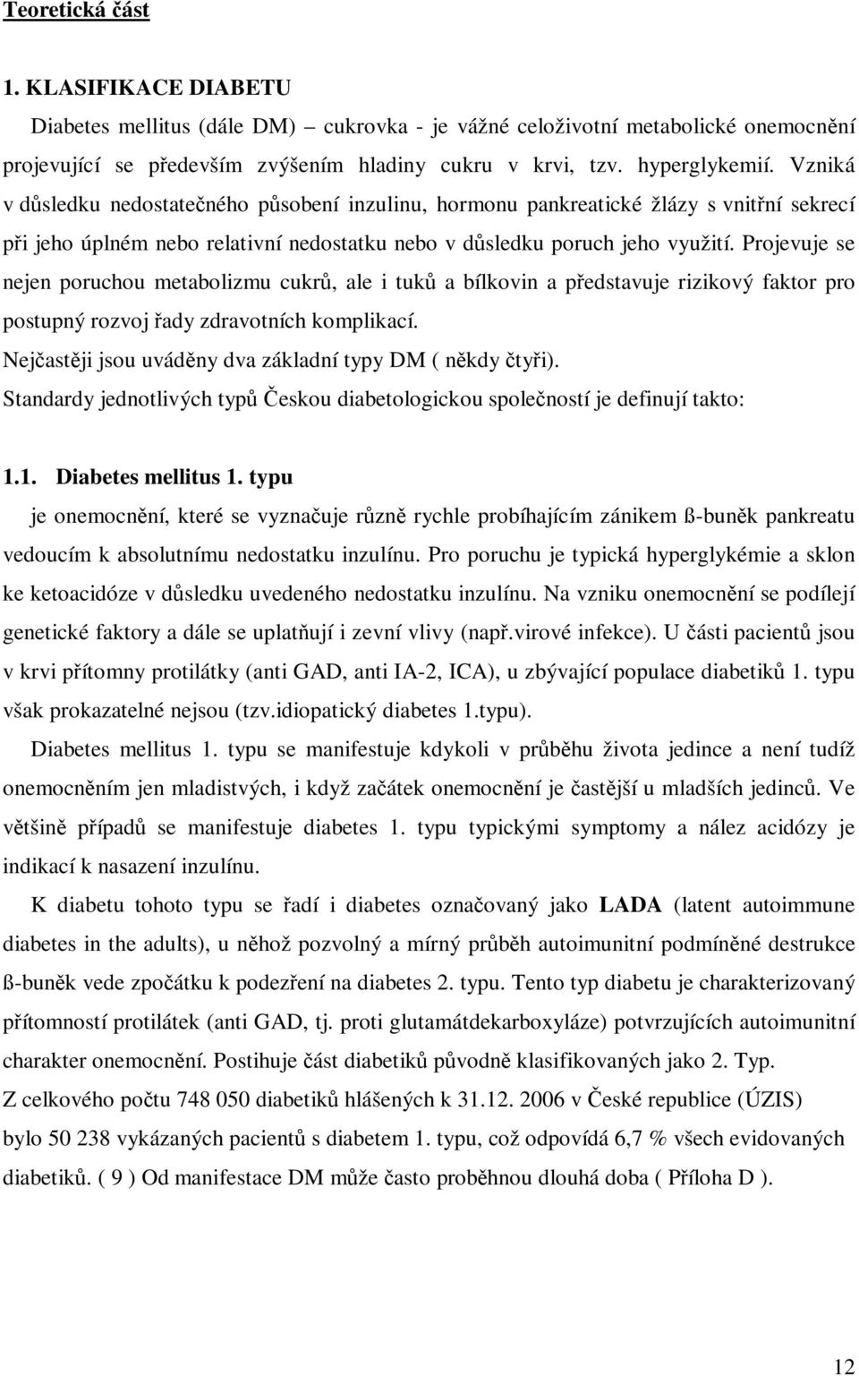 Projevuje se nejen poruchou metabolizmu cukr, ale i tuk a bílkovin a pedstavuje rizikový faktor pro postupný rozvoj ady zdravotních komplikací. Nejastji jsou uvádny dva základní typy DM ( nkdy tyi).