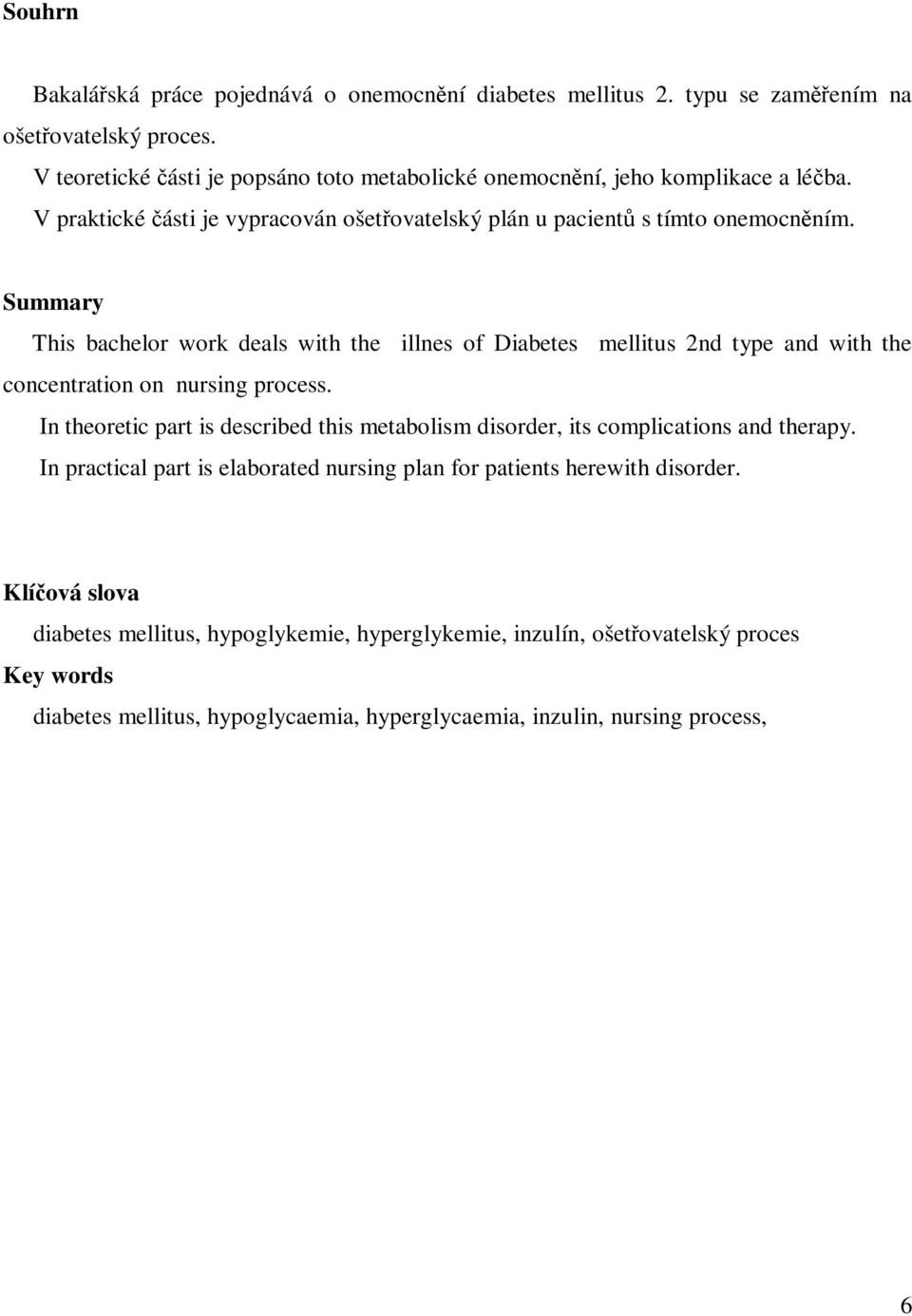 Summary This bachelor work deals with the illnes of Diabetes mellitus 2nd type and with the concentration on nursing process.