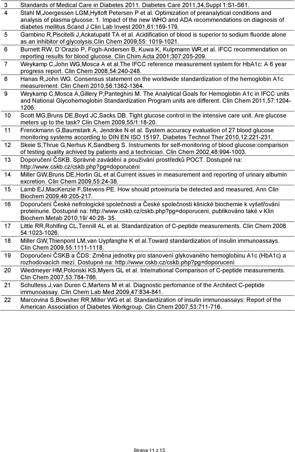 5 Gambino R,Piscitelli J,Ackatupatil TA et al. Acidification of blood is superior to sodium fluoride alone as an inhibitor of glycolysis.clin Chem 2009;55: 1019-1021.