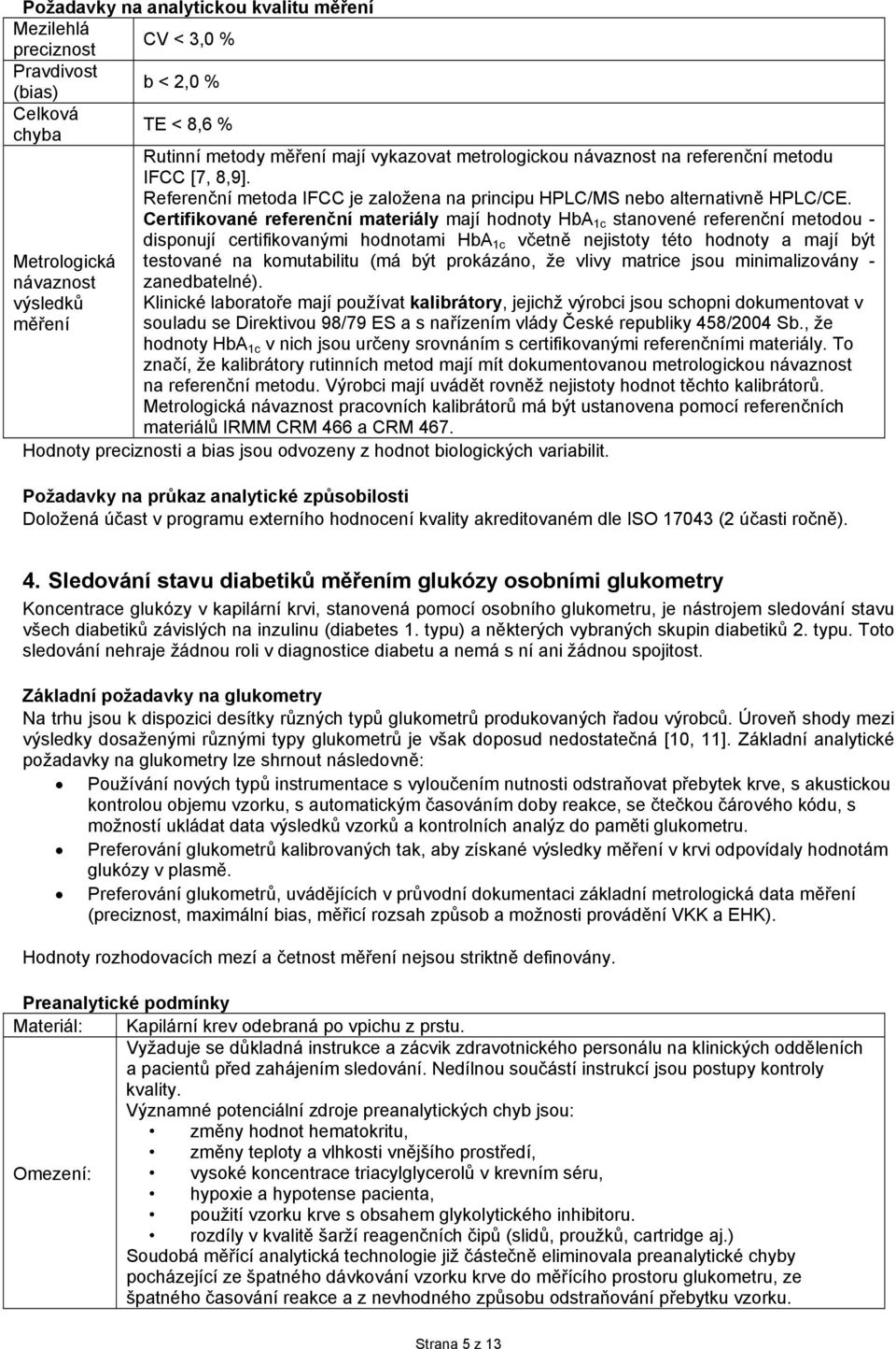 Certifikované referenční materiály mají hodnoty HbA 1c stanovené referenční metodou - disponují certifikovanými hodnotami HbA 1c včetně nejistoty této hodnoty a mají být Metrologická testované na