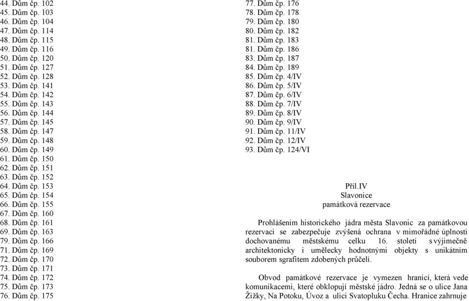 Dům čp. 163 79. Dům čp. 166 71. Dům čp. 169 72. Dům čp. 170 73. Dům čp. 171 74. Dům čp. 172 75. Dům čp. 173 76. Dům čp. 175 77. Dům čp. 176 78. Dům čp. 178 79. Dům čp. 180 80. Dům čp. 182 81. Dům čp. 183 81.