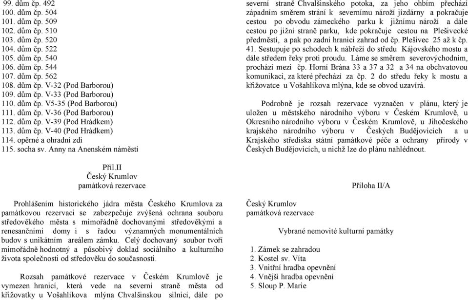 II Český Krumlov Prohlášením historického jádra města Českého Krumlova za památkovou rezervaci se zabezpečuje zvýšená ochrana souboru středověkého města s mimořádně dochovanými středověkými a