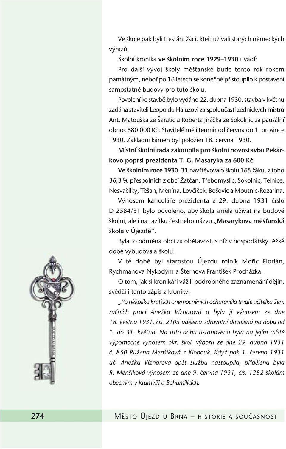 Povolení ke stavbû bylo vydáno 22. dubna 1930, stavba v kvûtnu zadána staviteli Leopoldu Haluzovi za spoluúãasti zednick ch mistrû Ant.