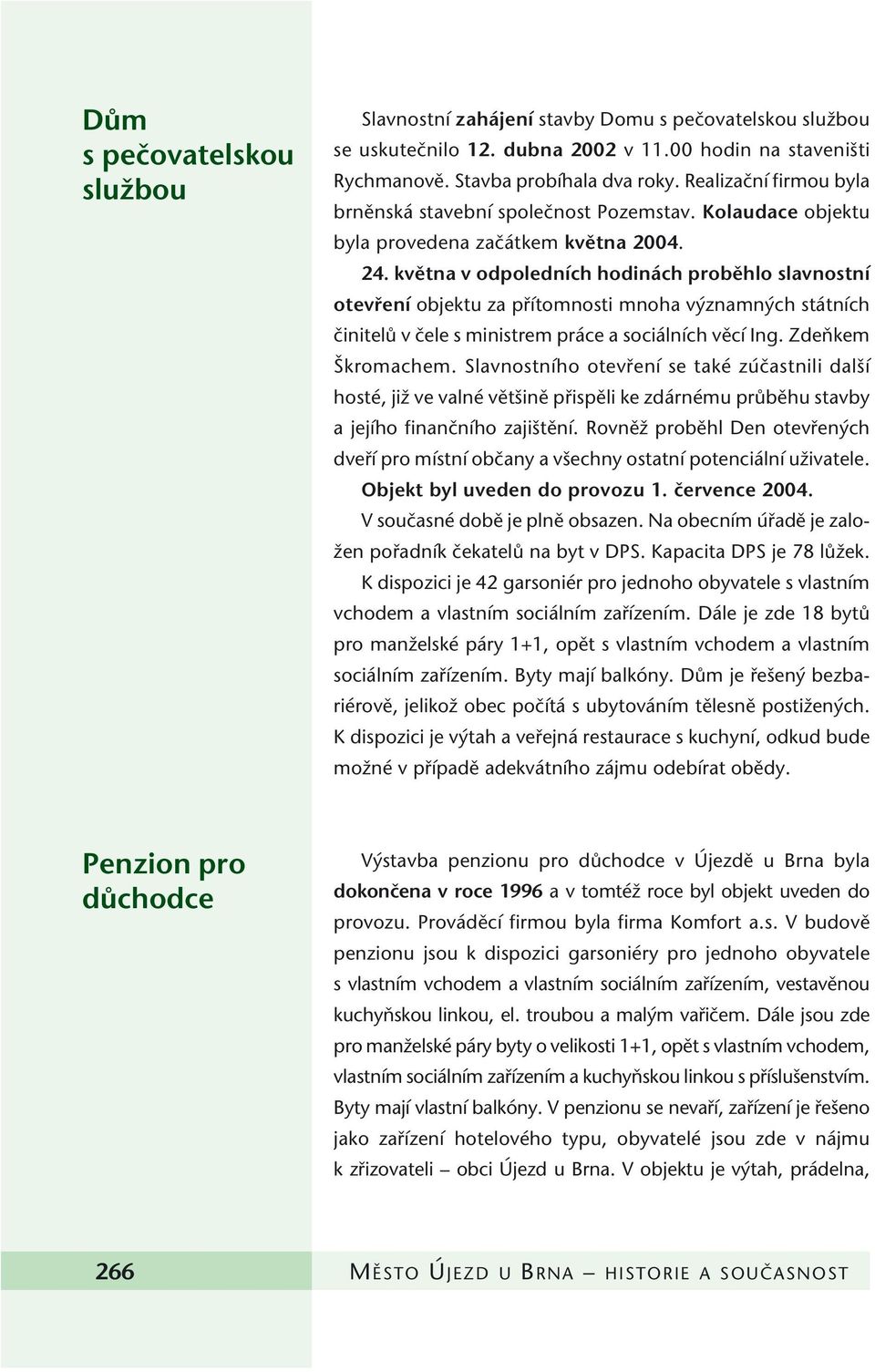 kvûtna v odpoledních hodinách probûhlo slavnostní otevfiení objektu za pfiítomnosti mnoha v znamn ch státních ãinitelû v ãele s ministrem práce a sociálních vûcí Ing. ZdeÀkem kromachem.