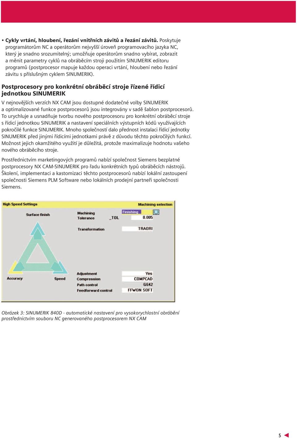 stroji použitím SINUMERIK editoru programů (postprocesor mapuje každou operaci vrtání, hloubení nebo řezání závitu s příslušným cyklem SINUMERIK).