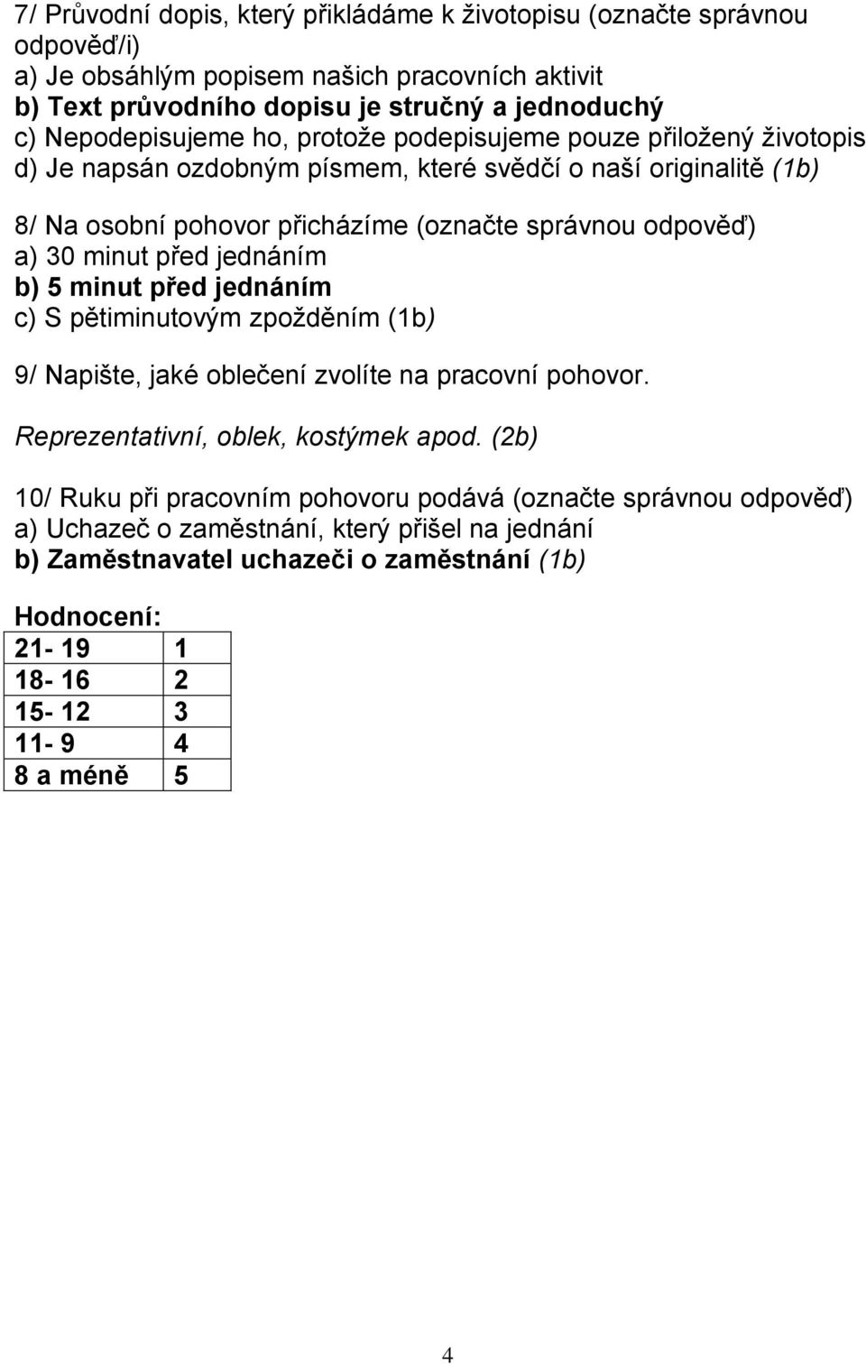 a) 30 minut před jednáním b) 5 minut před jednáním c) S pětiminutovým zpožděním (1b) 9/ Napište, jaké oblečení zvolíte na pracovní pohovor. Reprezentativní, oblek, kostýmek apod.