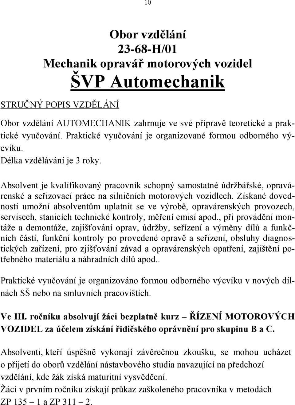 Absolvent je kvalifikovaný pracovník schopný samostatné údržbářské, opravárenské a seřizovací práce na silničních motorových vozidlech.