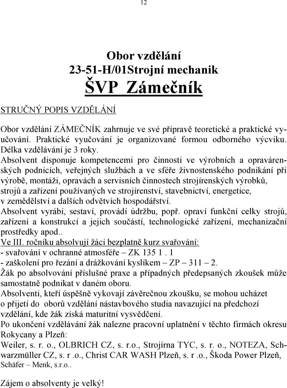 Absolvent disponuje kompetencemi pro činnosti ve výrobních a opravárenských podnicích, veřejných službách a ve sféře živnostenského podnikání při výrobě, montáži, opravách a servisních činnostech