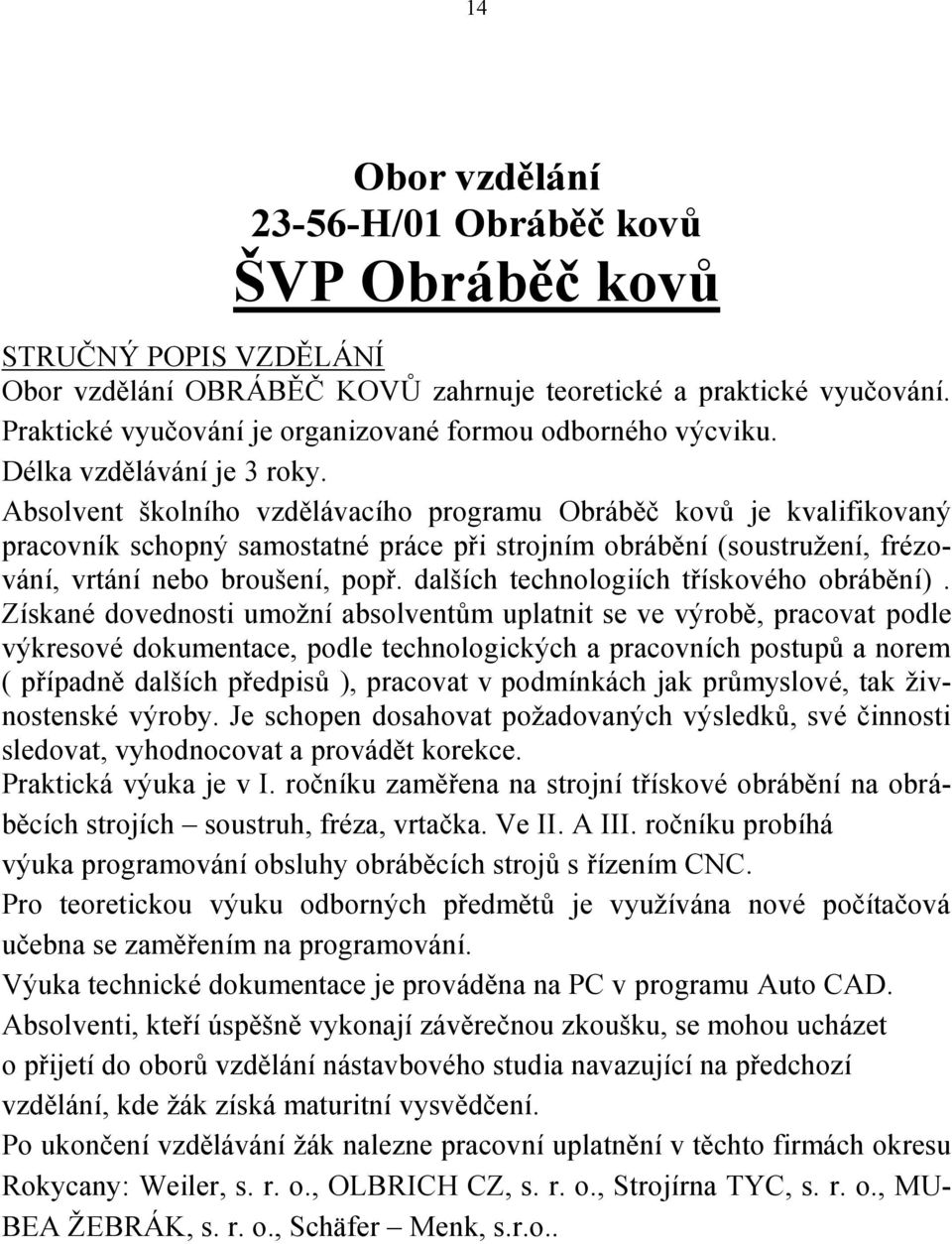 Absolvent školního vzdělávacího programu Obráběč kovů je kvalifikovaný pracovník schopný samostatné práce při strojním obrábění (soustružení, frézování, vrtání nebo broušení, popř.