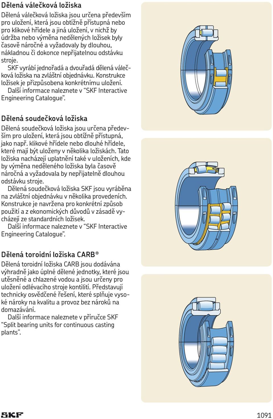 Konstrukce ložisek je přizpůsobena konkrétnímu uložení. Další informace naleznete v SKF Interactive Engineering Catalogue.