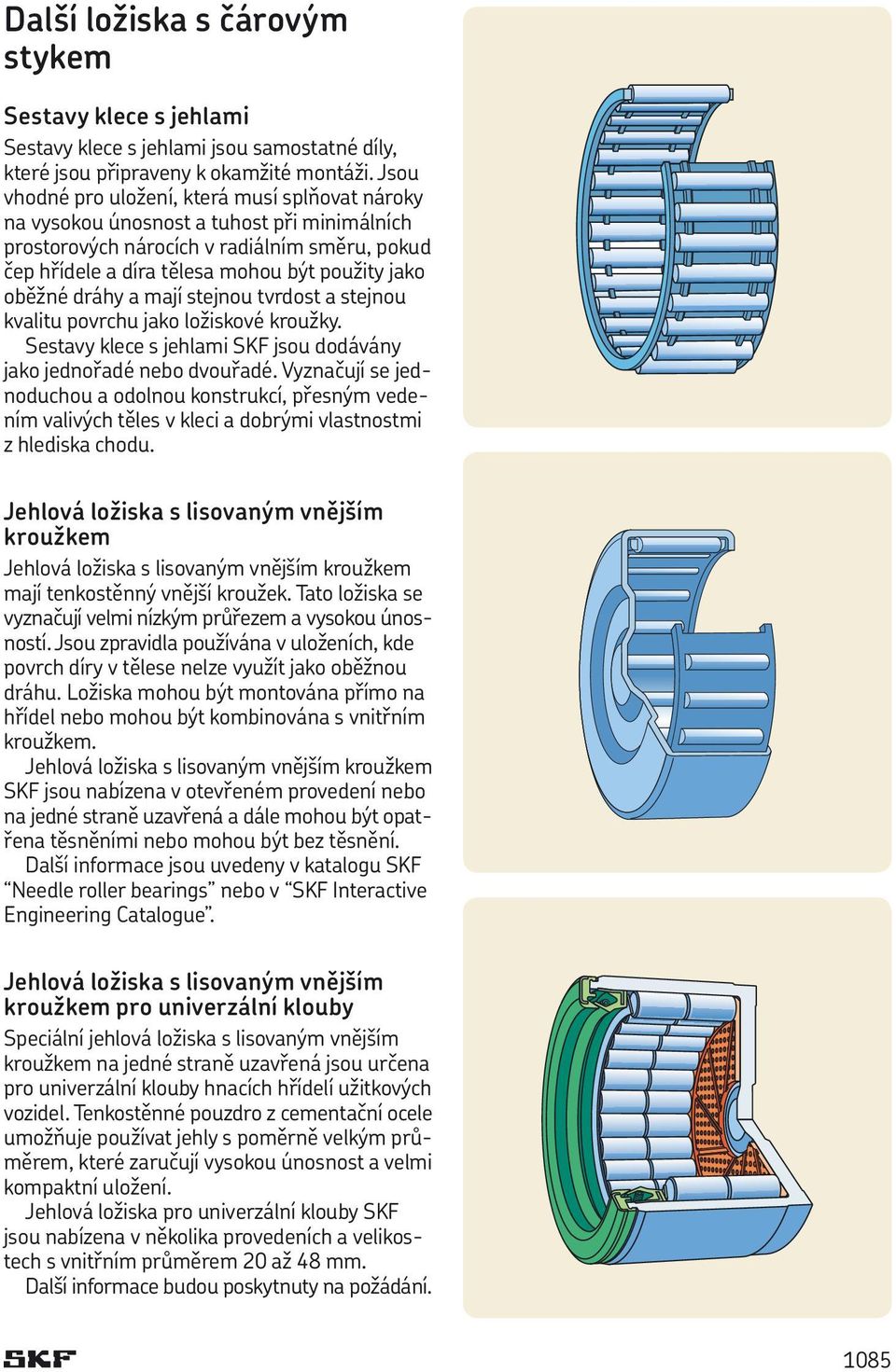 dráhy a mají stejnou tvrdost a stejnou kvalitu povrchu jako ložiskové kroužky. Sestavy klece s jehlami SKF jsou dodávány jako jednořadé nebo dvouřadé.