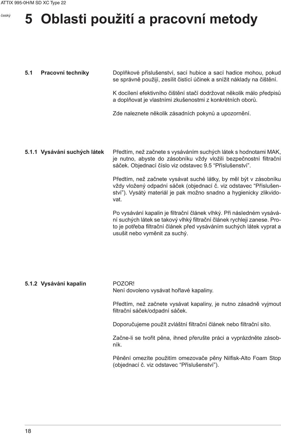 1 Vysávání suchých látek Předtím, než začnete s vysáváním suchých látek s hodnotami MAK, je nutno, abyste do zásobníku vždy vložili bezpečnostní filtrační sáček. Objednací číslo viz odstavec 9.
