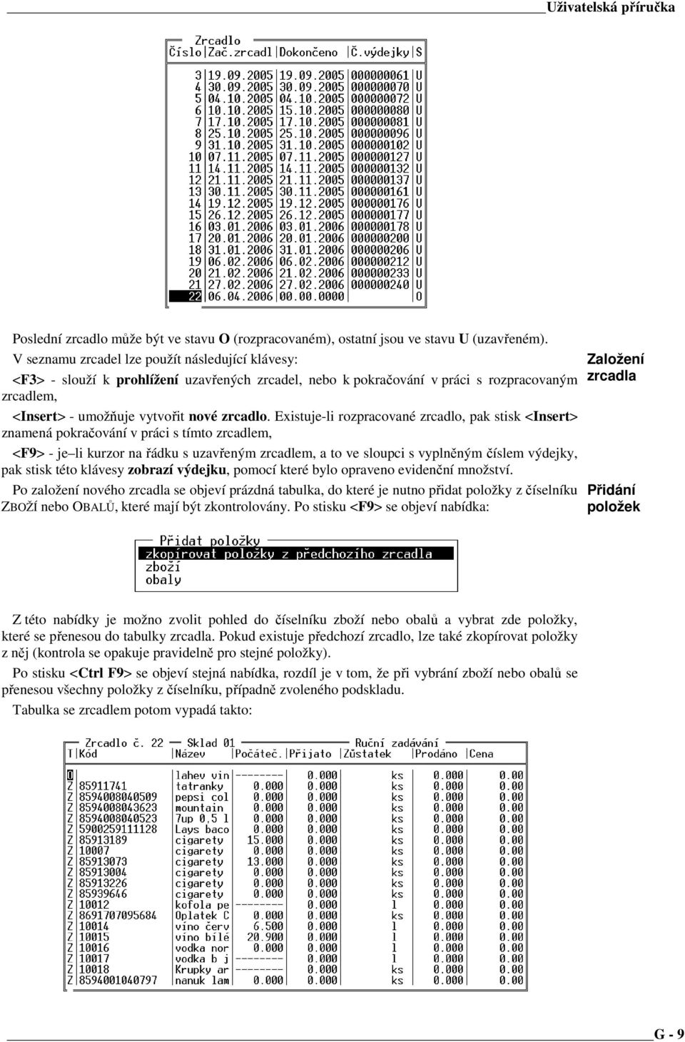 Existuje-li rozpracované zrcadlo, pak stisk <Insert> znamená pokračování v práci s tímto zrcadlem, <F9> - je li kurzor na řádku s uzavřeným zrcadlem, a to ve sloupci s vyplněným číslem výdejky, pak