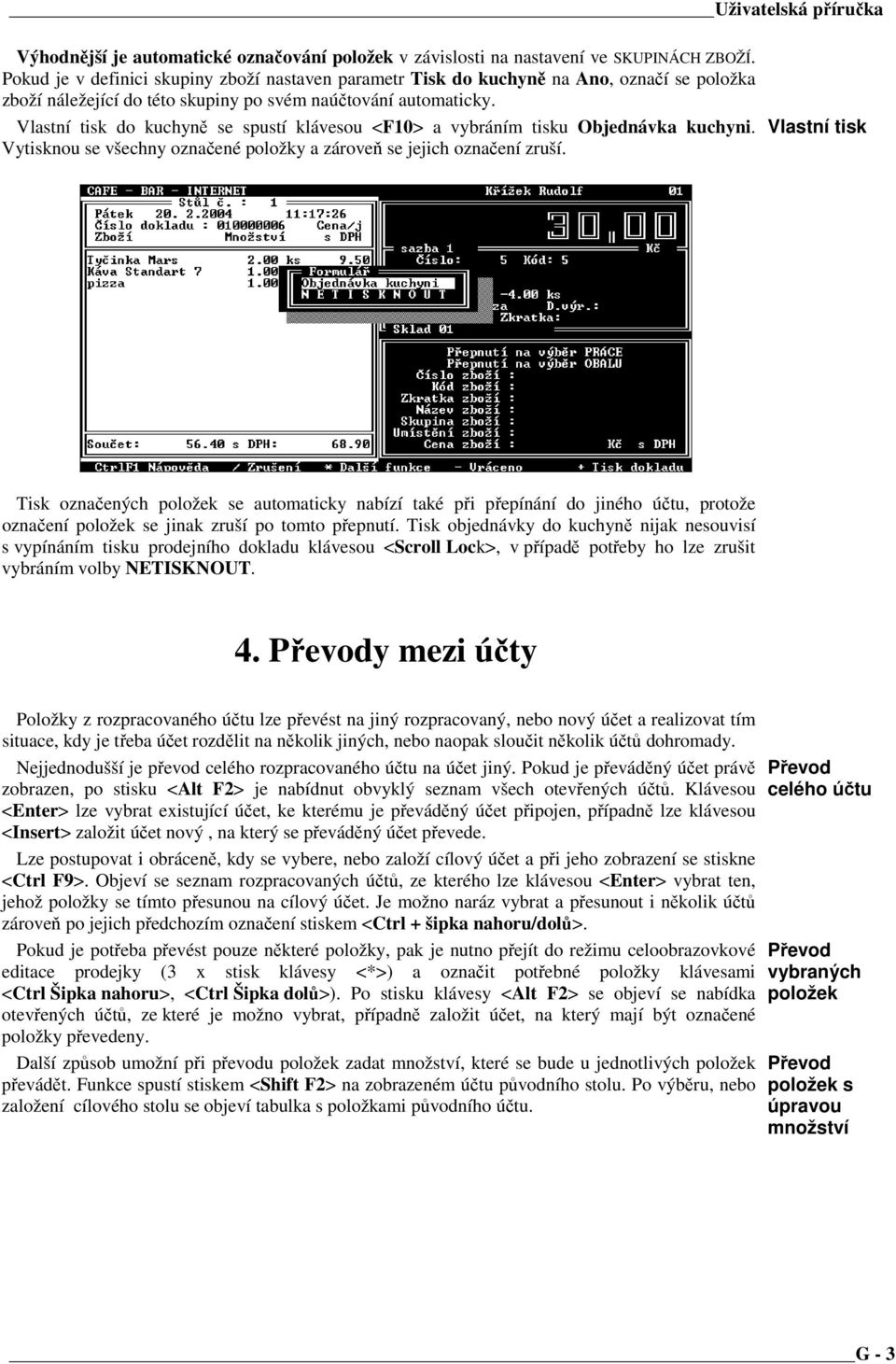 Vlastní tisk do kuchyně se spustí klávesou <F10> a vybráním tisku Objednávka kuchyni. Vytisknou se všechny označené položky a zároveň se jejich označení zruší.