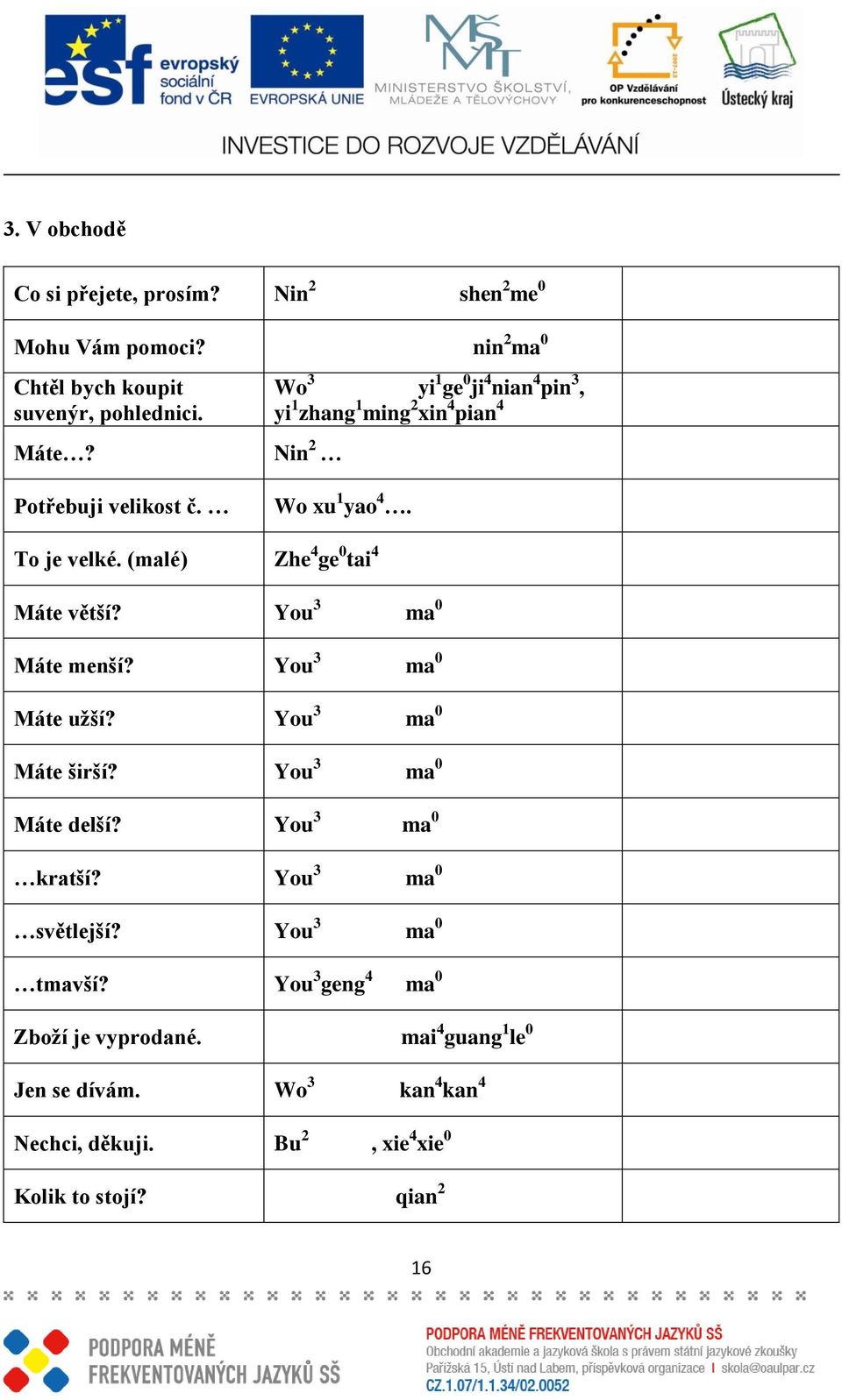 (malé) Zhe 4 ge 0 tai 4 Máte větší? You 3 ma 0 Máte menší? You 3 ma 0 Máte uţší? You 3 ma 0 Máte širší? You 3 ma 0 Máte delší? You 3 ma 0 kratší?