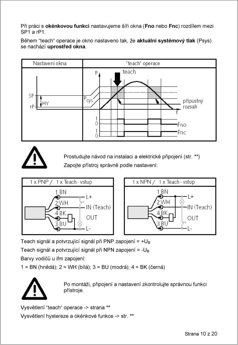 **) Zapojte přístroj správně podle nastavení: Teach signál a potvrzující signál při PNP zapojení = +U B Teach signál a potvrzující signál při NPN zapojení = -U B Barvy