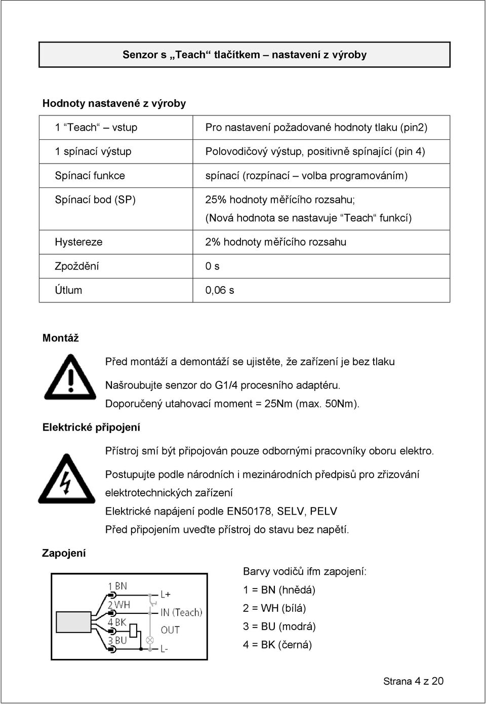 0,06 s Montáž Před montáží a demontáží se ujistěte, že zařízení je bez tlaku Našroubujte senzor do G1/4 procesního adaptéru. Doporučený utahovací moment = 25Nm (max. 50Nm).