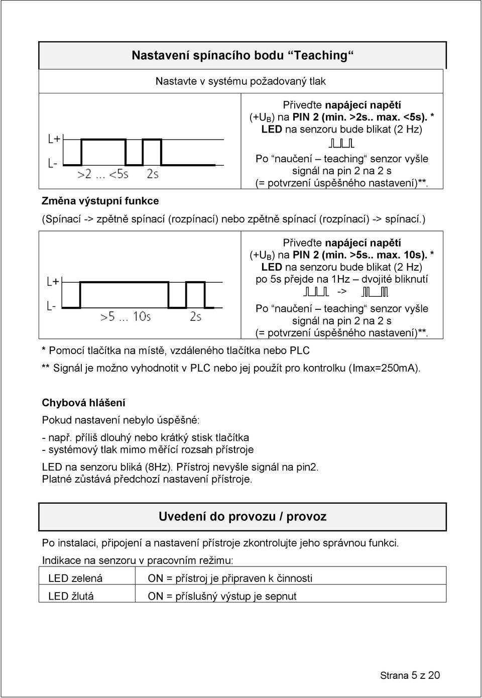 (Spínací -> zpětně spínací (rozpínací) nebo zpětně spínací (rozpínací) -> spínací.) * Pomocí tlačítka na místě, vzdáleného tlačítka nebo PLC Přiveďte napájecí napětí (+U B ) na PIN 2 (min. >5s.. max.