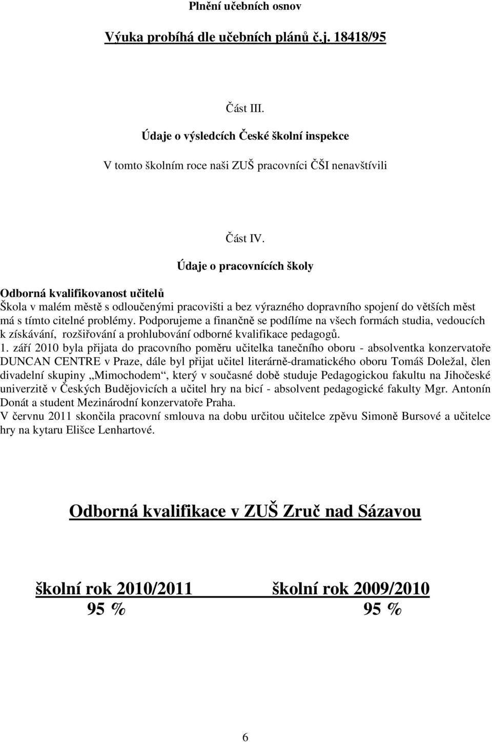 Podporujeme a finančně se podílíme na všech formách studia, vedoucích k získávání, rozšiřování a prohlubování odborné kvalifikace pedagogů. 1.