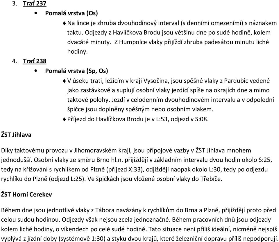 Pomalá vrstva (Sp, Os) V úseku trati, ležícím v kraji Vysočina, jsou spěšné vlaky z Pardubic vedené jako zastávkové a suplují osobní vlaky jezdící spíše na okrajích dne a mimo taktové polohy.