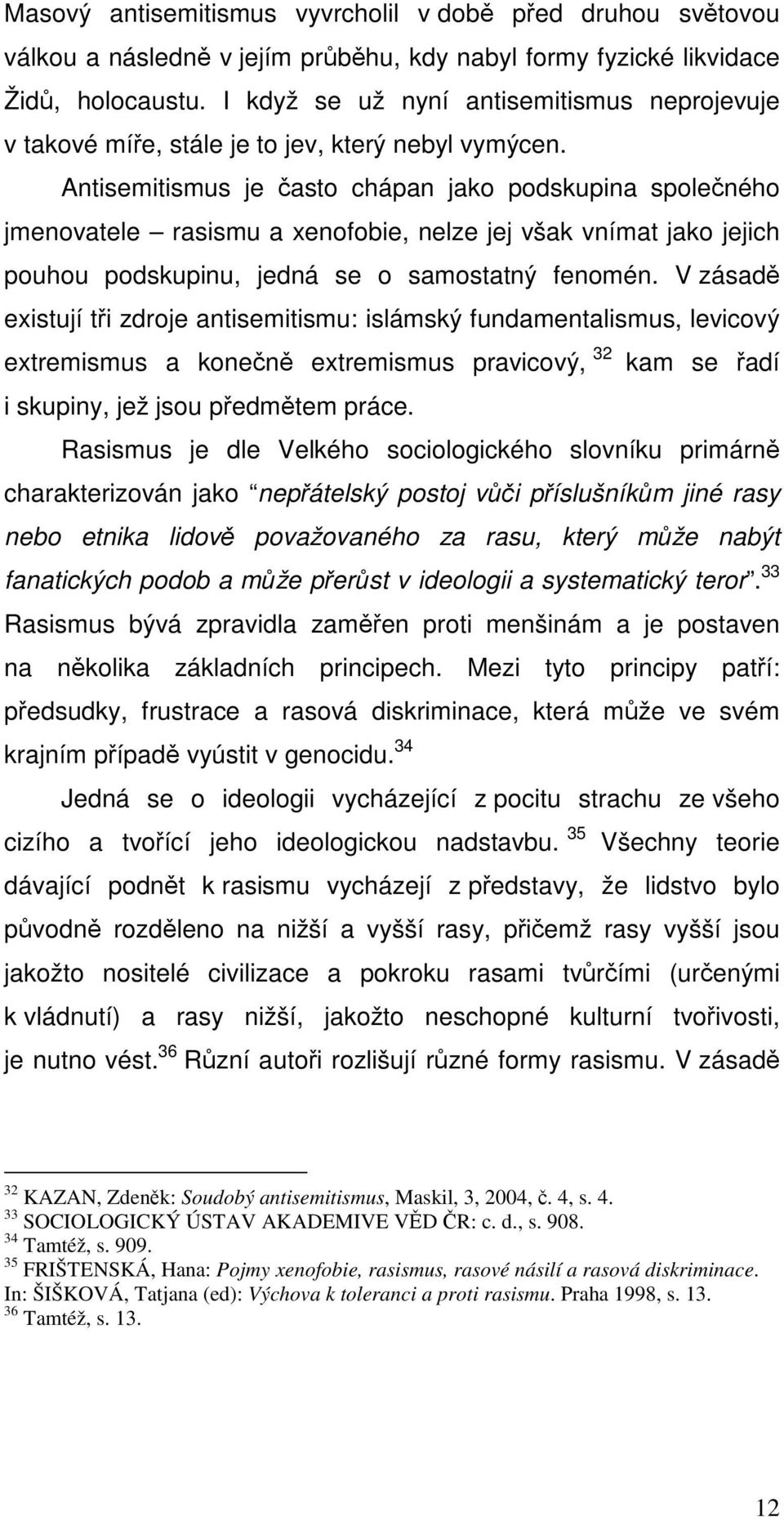 Antisemitismus je často chápan jako podskupina společného jmenovatele rasismu a xenofobie, nelze jej však vnímat jako jejich pouhou podskupinu, jedná se o samostatný fenomén.