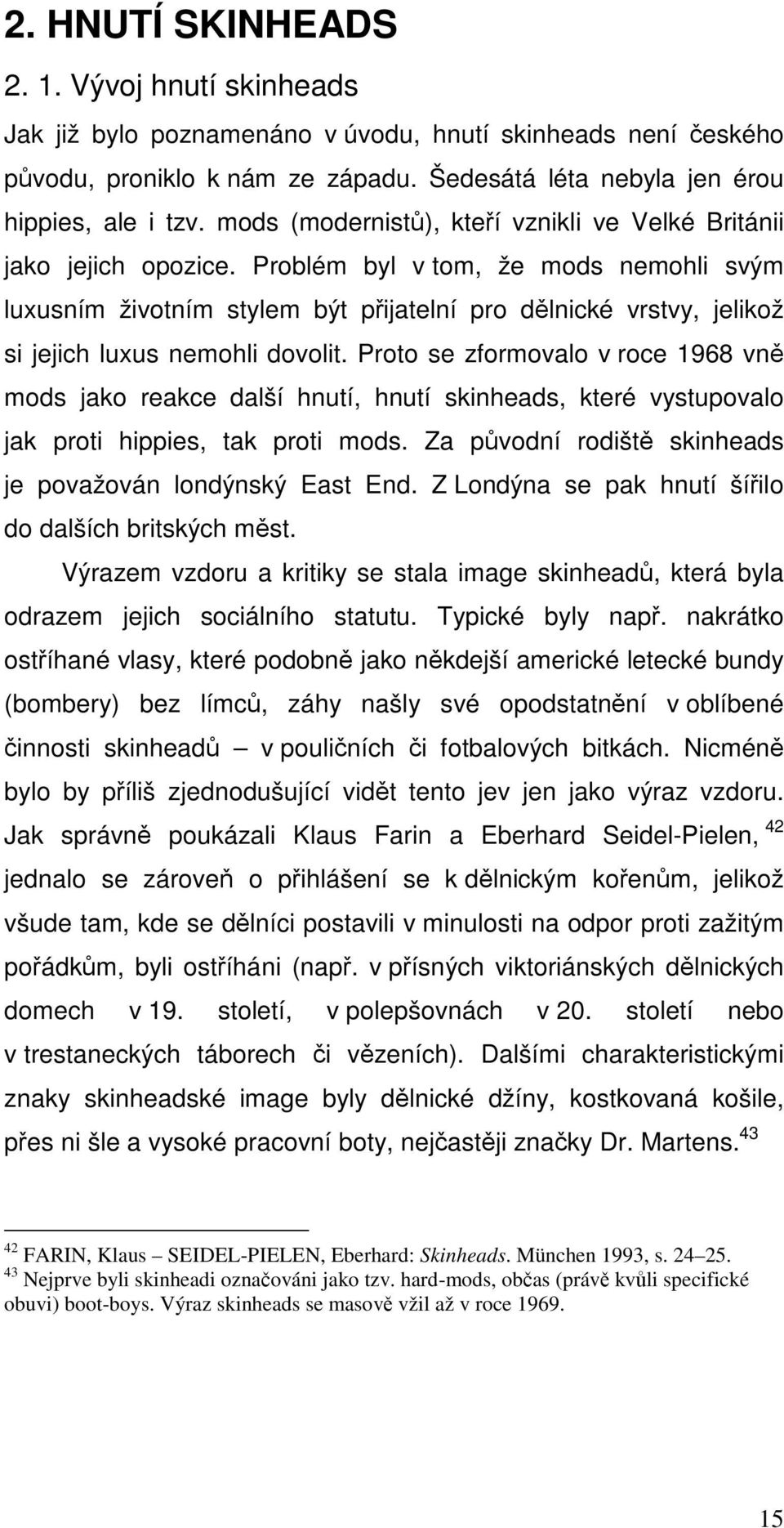 Problém byl v tom, že mods nemohli svým luxusním životním stylem být přijatelní pro dělnické vrstvy, jelikož si jejich luxus nemohli dovolit.