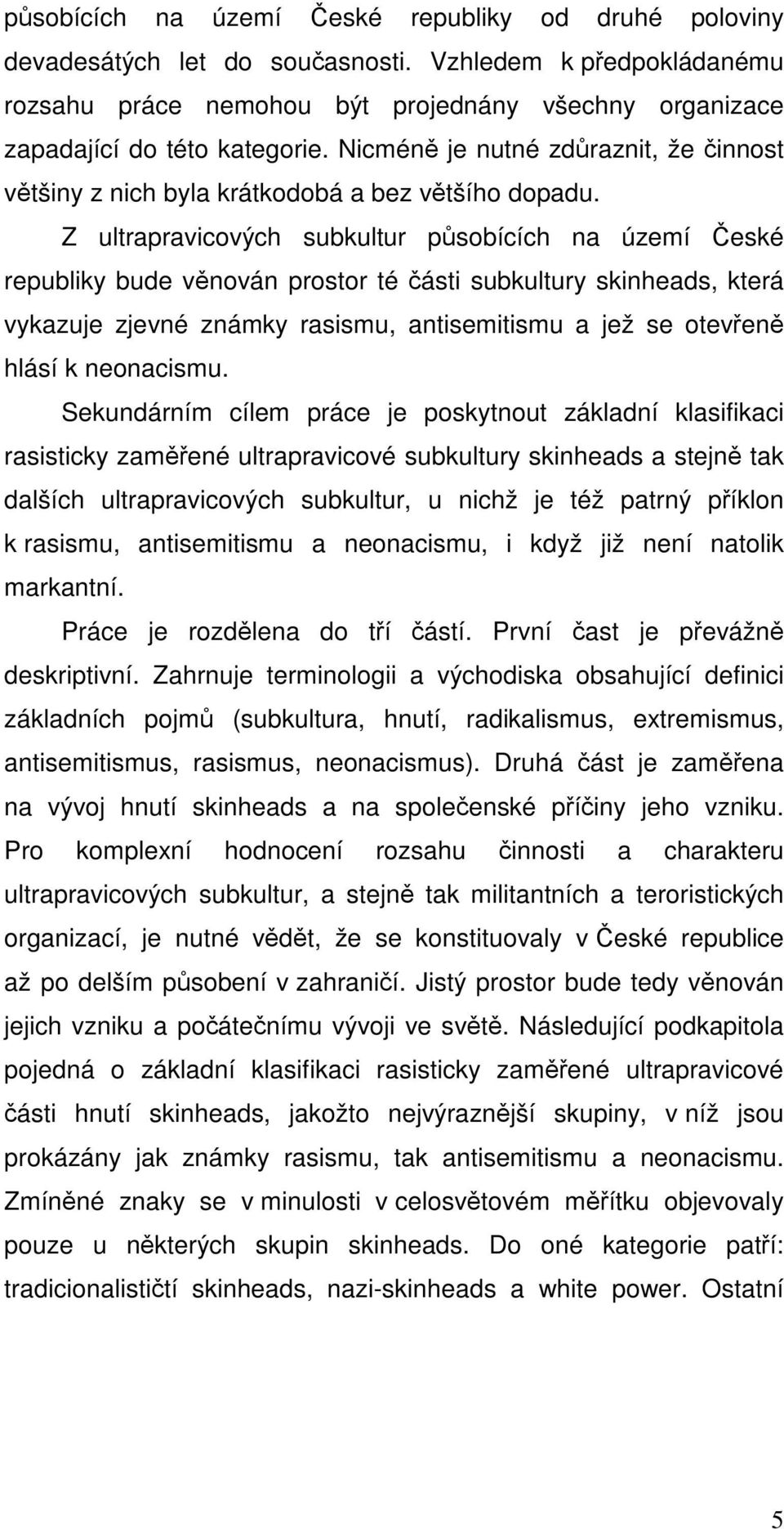 Z ultrapravicových subkultur působících na území České republiky bude věnován prostor té části subkultury skinheads, která vykazuje zjevné známky rasismu, antisemitismu a jež se otevřeně hlásí k