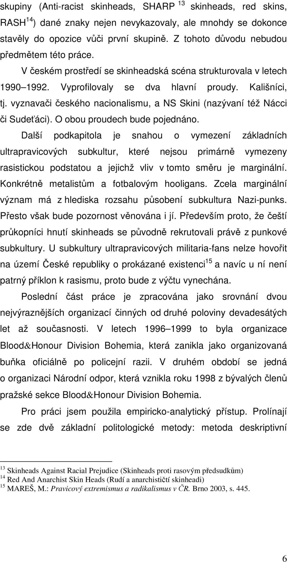 vyznavači českého nacionalismu, a NS Skini (nazývaní též Nácci či Sudeťáci). O obou proudech bude pojednáno.